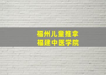 福州儿童推拿 福建中医学院